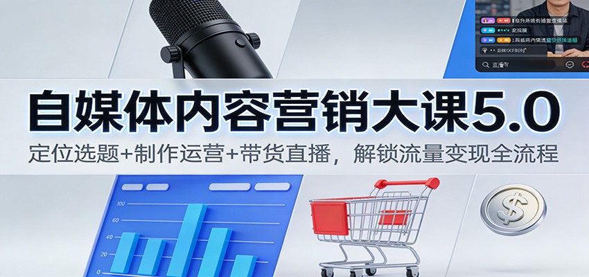 自媒体内容营销大课5.0：定位选题+制作运营+带货直播，解锁流量变现全流程-北风网赚