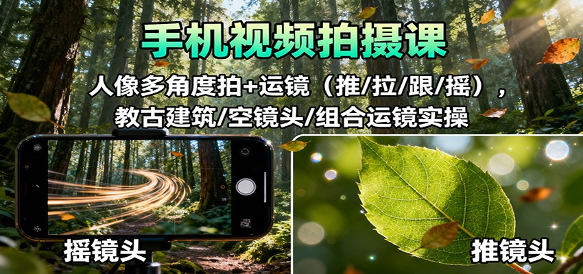 手机视频拍摄课：人像多角度拍+运镜(推/拉/跟/摇)，古建筑/空镜头/组合运镜实操-北风网赚