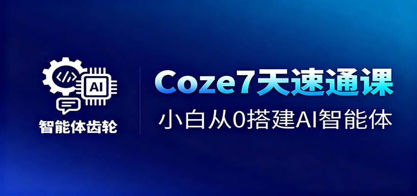 Coze7天速通课，小白从0搭建AI智能体+短视频工作流-北风网赚