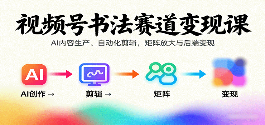 视频号书法赛道变现课:AI内容生产、自动化剪辑,矩阵放大与后端变现-北风网赚