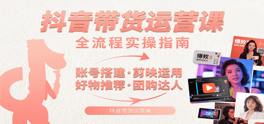 抖音带货运营课：含账号搭建、剪映运用、好物推荐、团购达人等内容，教你玩转抖音-北风网赚