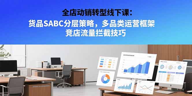 全店动销转型线下课:货品SABC分层策略,多品类运营框架 竞店流量拦截技巧-北风网赚