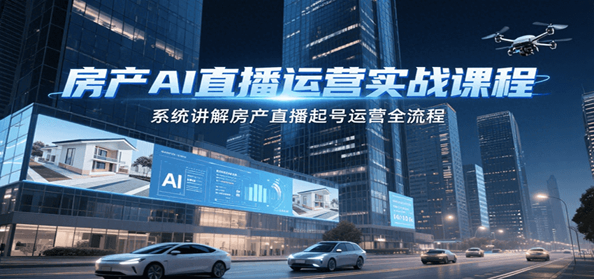 房产AI直播运营实战课程，系统讲解房产直播起号运营全流程-北风网赚