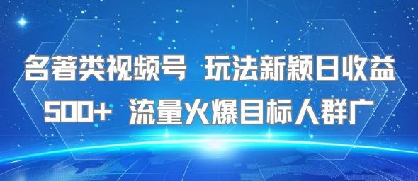 名著类视频号 玩法新颖日收益500+ 流量火爆目标人群广-北风网赚