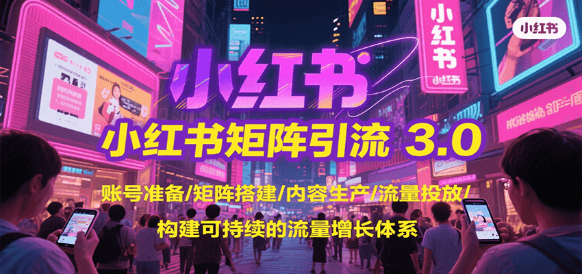 小红书矩阵引流3.0,账号准备/矩阵搭建/内容生产/流量投放/构建可持续的流量增长体系-北风网赚