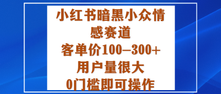 小红书暗黑小众情感赛道,客单价100-300+用户量很大,0门槛即可操作-北风网赚
