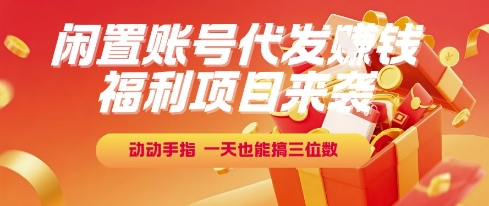 福利项目来袭，闲置账号代发挣钱，动动手指，一天也能搞三位数【揭秘】-北风网赚