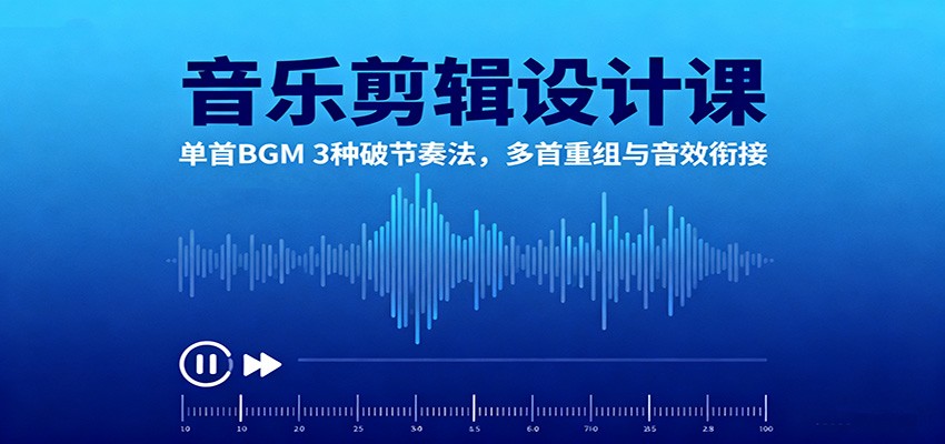 音乐剪辑设计课:单首BGM 3种破节奏法,多首重组与音效衔接-北风网赚