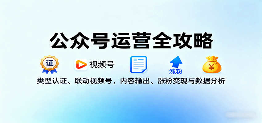 公众号运营全攻略:类型认证、联动视频号,内容输出、涨粉变现与数据分析-北风网赚