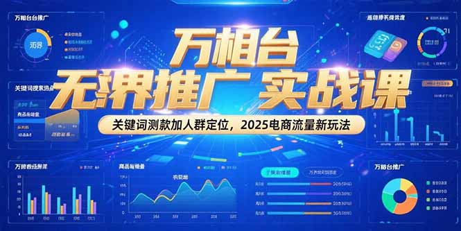 万相台无界推广实战课,关键词测款加人群定位,2025电商流量新玩法-北风网赚
