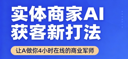 实体商家AI获客新打法【2025年9月】让AI做你24小时在线的商业军师，效率开挂，甩开盲目摸索-北风网赚