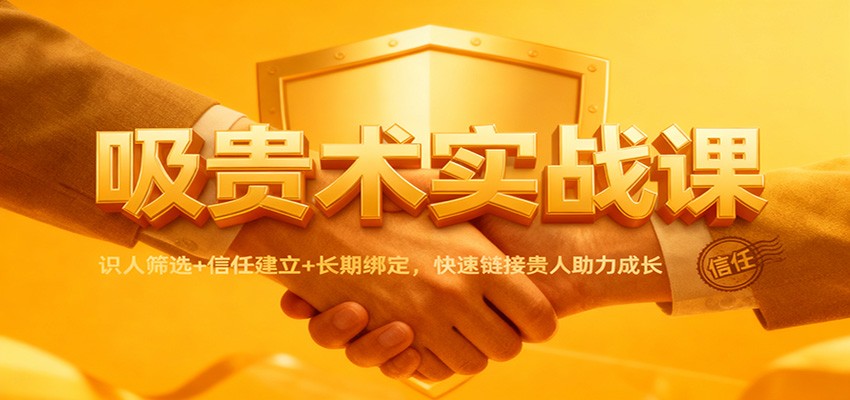 吸贵术实战课：识人筛选+信任建立+长期绑定，快速链接贵人助力成长-北风网赚