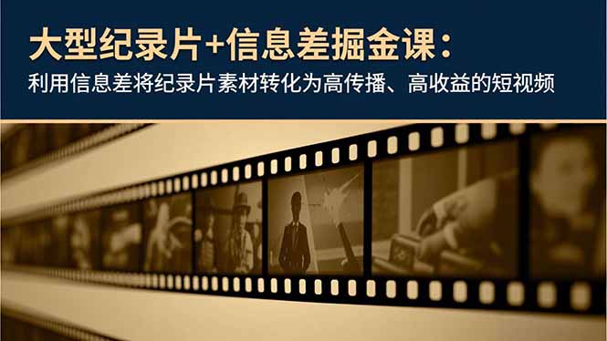 大型纪录片+信息差掘金课：利用信息差将纪录片素材转化为高传播、高收益的短视频-北风网赚