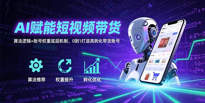 AI赋能短视频带货:算法逻辑+账号权重底层机制,0到1打造高转化带货账号-北风网赚