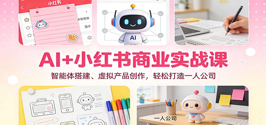 AI+小红书商业实战课：智能体搭建、虚拟产品创作，轻松打造一人公司-北风网赚