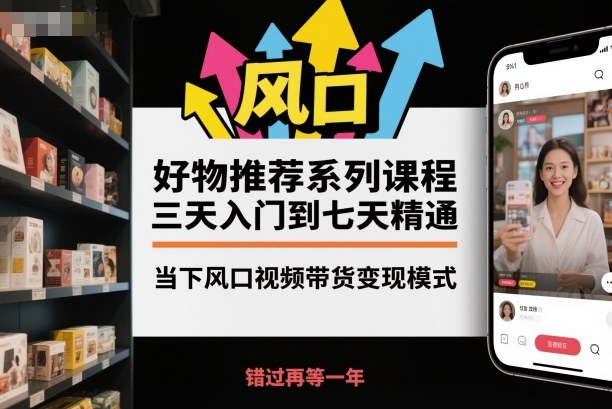 好物推荐系列课程，三天入门到七天精通，当下风口视频带货变现模式-北风网赚