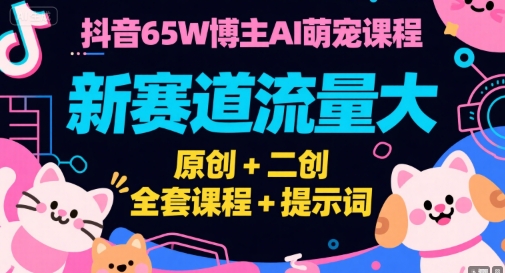 抖音65W博主AI萌宠课程,新赛道流量大,原创+二创,全套课程+提示词-北风网赚