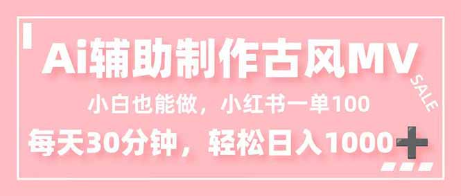 小白也能做!AI辅助制作古风MV,小红薯一单100,每天30分钟轻松日入1000+-北风网赚