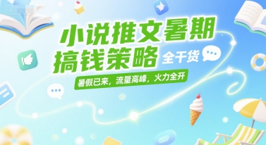小说推文暑期搞钱策略,全干货,暑假已来,流量高峰,火力全开-北风网赚
