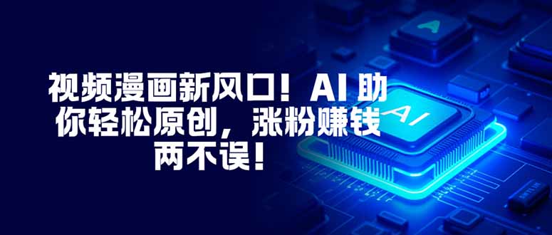 视频漫画新风口!AI 助你轻松原创,涨粉赚钱两不误!-北风网赚