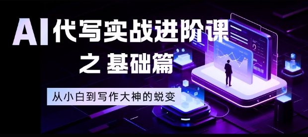 AI代写实战进阶课之基础篇，从小白到写作大神的蜕变【揭秘】-北风网赚