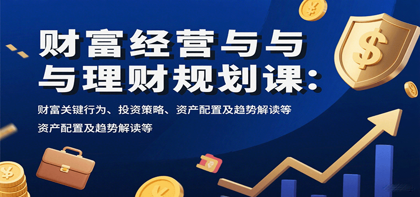 财富经营与理财规划课：财富关键行为、投资策略、资产配置及趋势解读等-北风网赚
