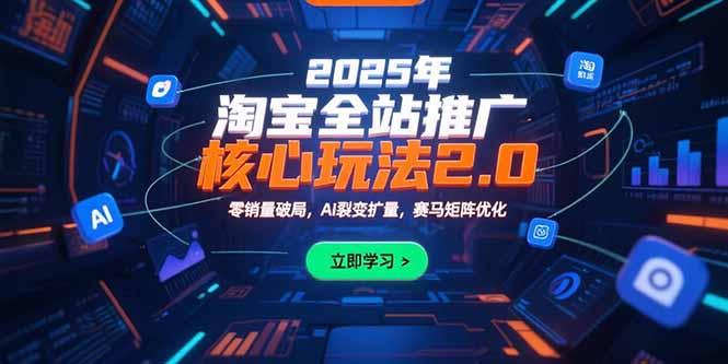 2025年淘宝全站推广核心玩法2.0:零销量破局,AI裂变扩量,赛马矩阵优化-北风网赚