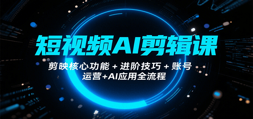 短视频AI剪辑课，剪映核心功能+进阶技巧+账号运营+AI应用全流程-北风网赚