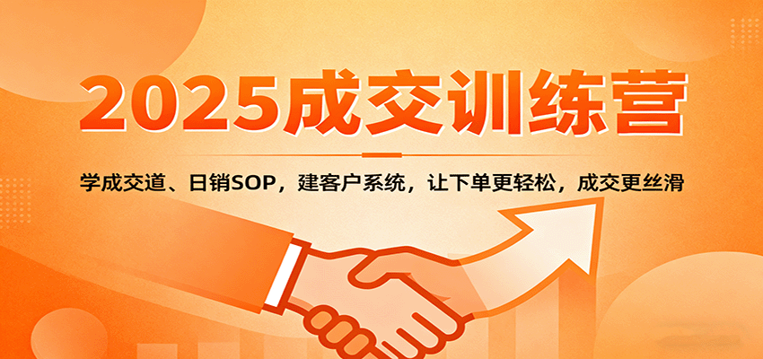 2025成交实战训练营:学成交道、日销SOP,建客户系统,让下单更轻松,成交更丝滑-北风网赚