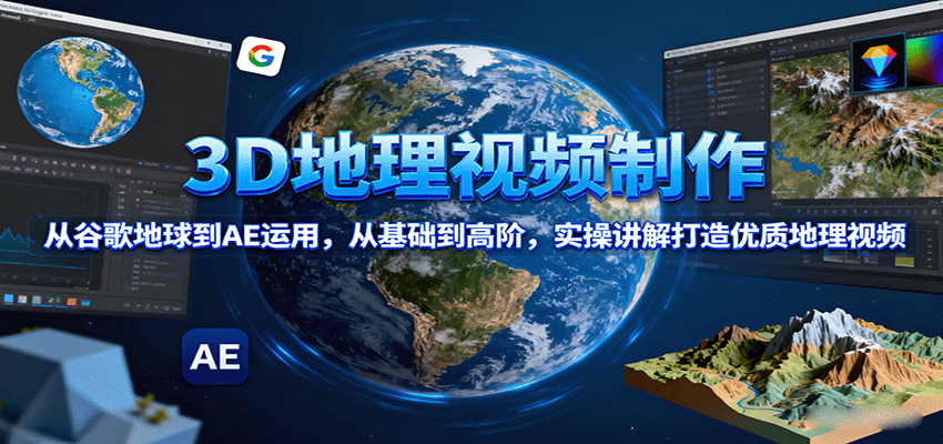 3D地理视频制作，从谷歌地球到AE运用，从基础到高阶，实操讲解打造优质地理视频-北风网赚
