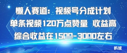 懒人赛道：视频号分成计划单条视频120W点赞量 收益高综合收益在1.5K左右-北风网赚
