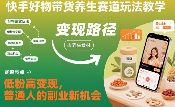 快手好物带货养生赛道玩法教学，低粉高变现，普通人的副业新机会-北风网赚