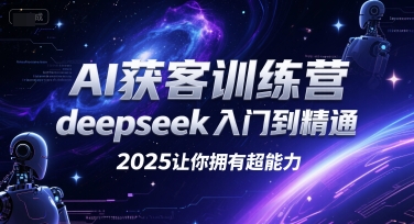 AI获客训练营,deepseek入门到精通,2025让你拥有超能力-北风网赚