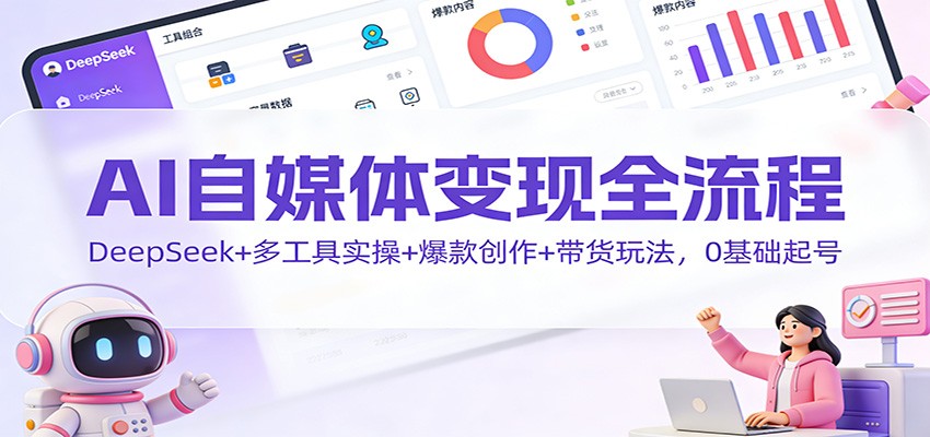 AI自媒体变现全流程：DeepSeek+多工具实操+爆款创作+带货玩法，0基础起号-北风网赚