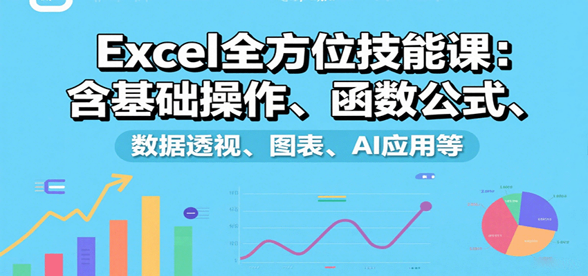 Excel全方位技能课：含基础操作、函数公式、数据透视、图表、AI应用等-北风网赚