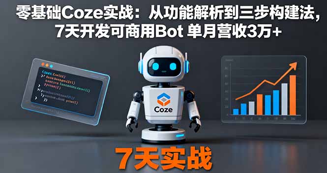 零基础Coze实战:从功能解析到三步构建法,7天开发可商用Bot 单月营收3万+-北风网赚
