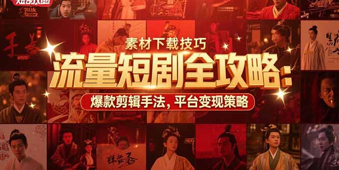 流量短剧全攻略:素材下载技巧,爆款剪辑手法,平台变现策略-北风网赚