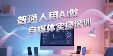 普通人用AI做自媒体实操培训,普通人一个人用ai做自媒体,视频制作、短视频引流、直播带货,轻松入门-北风网赚