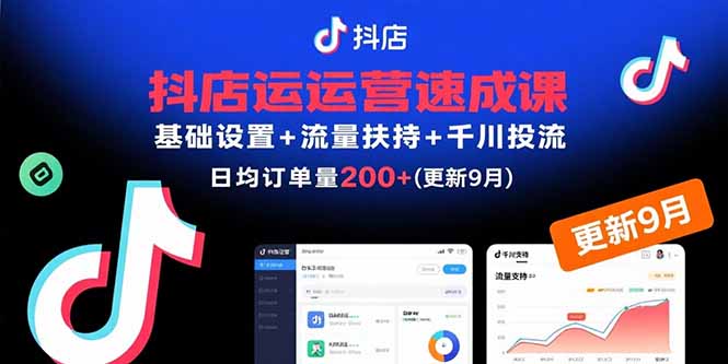 抖店运营速成课,基础设置+流量扶持+千川投流,30天日均订单200+(更新9月-北风网赚