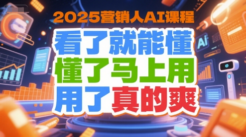 2025营销人AI课程,看了就能懂,懂了马上用,用了真的爽-北风网赚