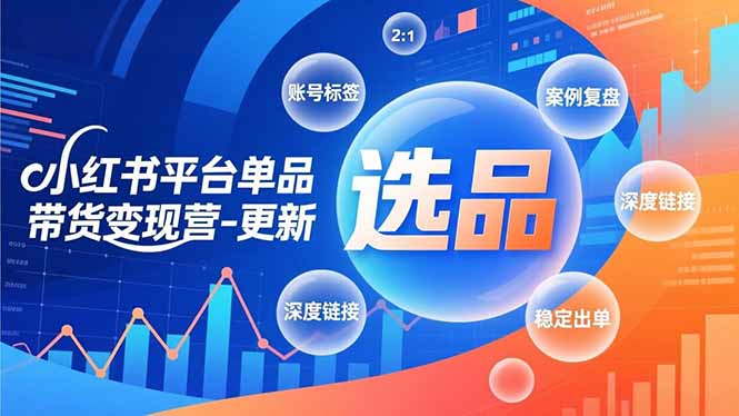 小红书平台单品带货变现营-更新，极致选品、账号标签、案例复盘，深度链接，快速启动稳定出单-北风网赚