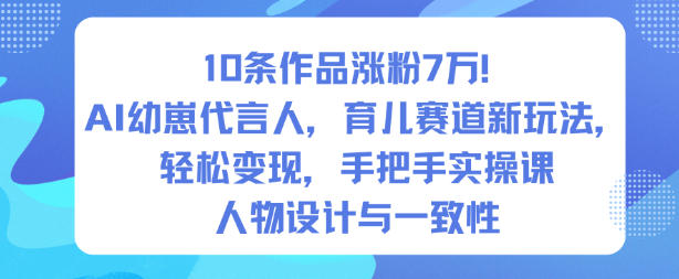 10条作品涨粉7W!AI幼崽代言人,育儿赛道新玩法,轻松变现,手把手实操课-北风网赚