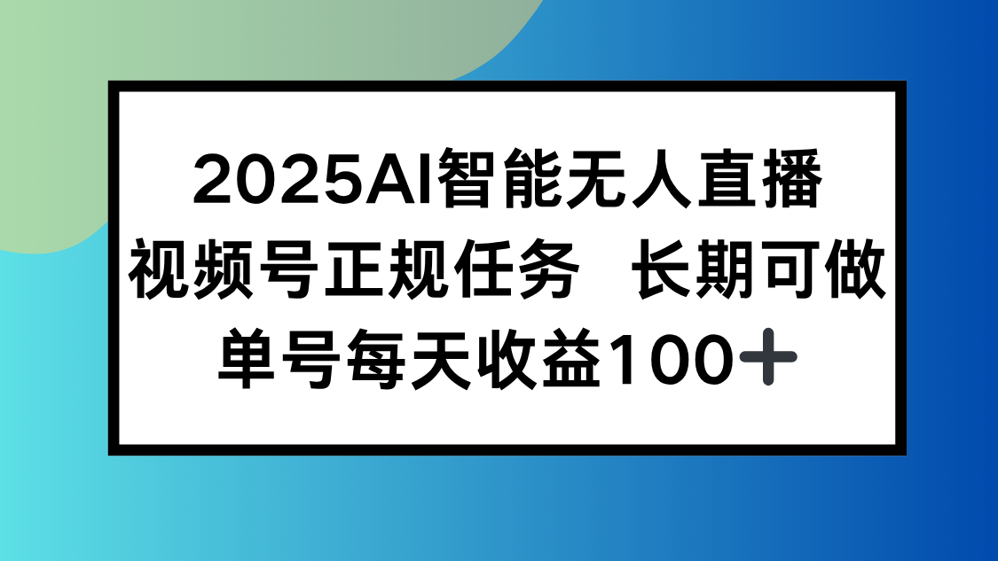 2025AI智能无人直播新玩法,视频号长期稳定任务,单日平均收益100+-北风网赚