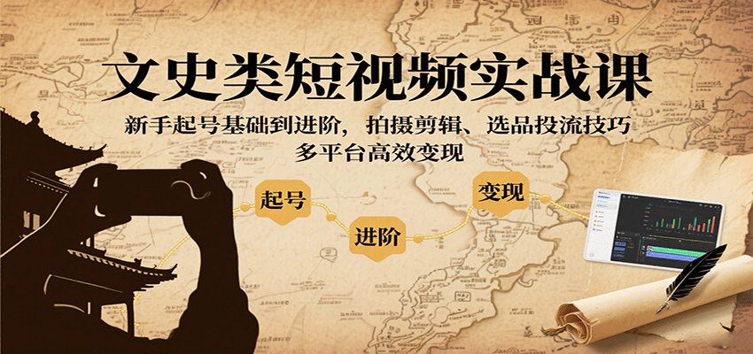 文史类短视频实战课，新手起号基础到进阶，拍摄剪辑、选品投流技巧，多平台高效变现-北风网赚