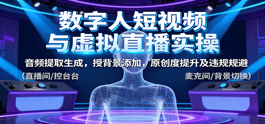 数字人短视频与虚拟直播实操，音频提取生成，背景添加，原创度提升及违规规避-北风网赚