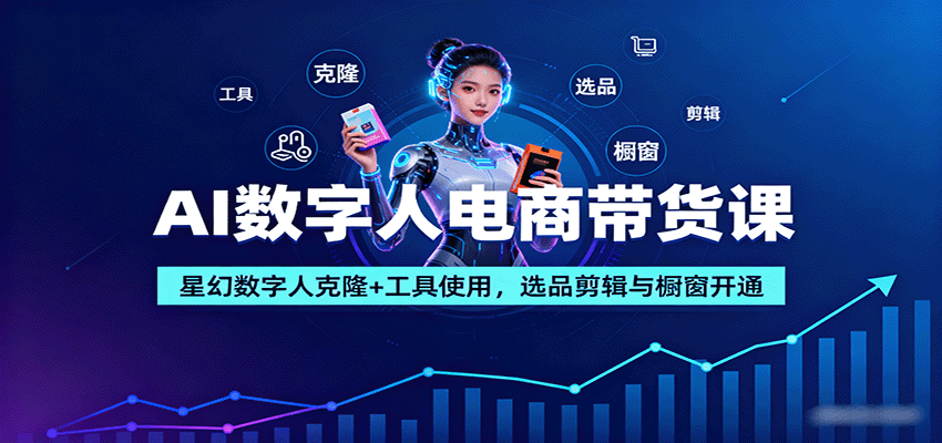AI数字人电商带货课：星幻数字人克隆+工具使用，选品剪辑与橱窗开通-北风网赚