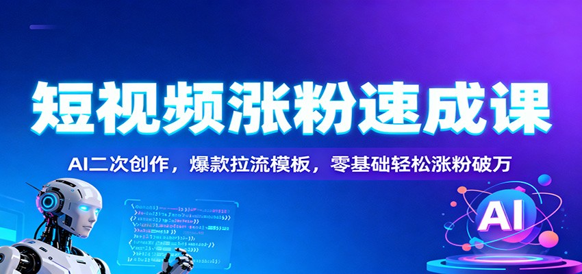 短视频涨粉速成课：AI二次创作，爆款拉流模板，零基础轻松涨粉破万-北风网赚