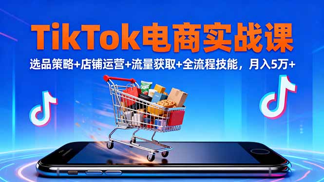 TikTok电商实战课10月,选品策略+店铺运营+流量获取+全流程技能,月入5万+-北风网赚