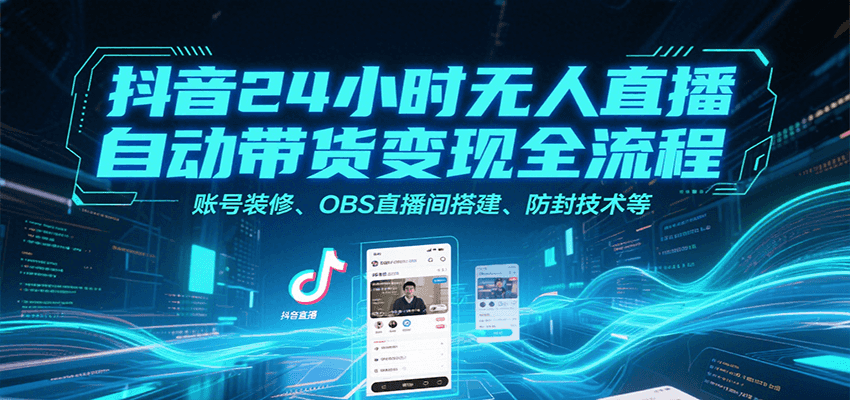抖音24小时无人直播自动带货变现全流程，账号装修、OBS直播间搭建、防封技术等-北风网赚