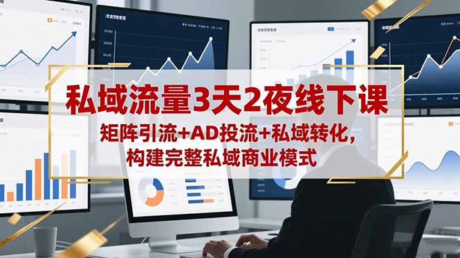 私域流量3天2夜线下课,矩阵引流+AD投流+私域转化,构建完整私域商业模式-北风网赚